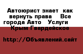 Автоюрист знает, как вернуть права. - Все города Авто » Услуги   . Крым,Гвардейское